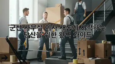 군산 사무실 이사, 새롭게 시작하는 당신을 위한 완벽 가이드