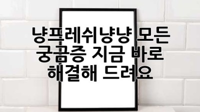 냥프레쉬냥냥: 모든 궁금증, 지금 바로 해결해 드려요!