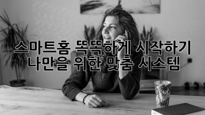 스마트홈🏡 똑똑하게 시작하기! 나만을 위한 맞춤 시스템✨